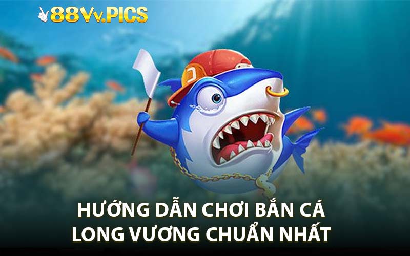 Hướng Dẫn Chơi Bắn Cá Long Vương Chuẩn Nhất 