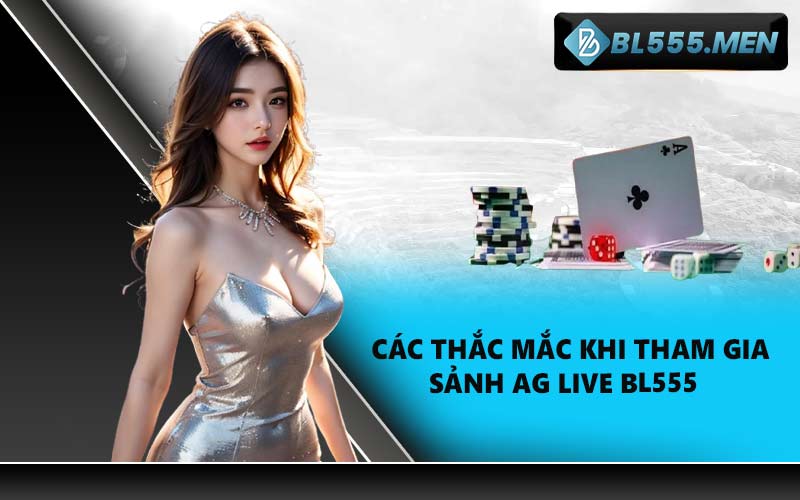 Các thắc mắc khi tham gia sảnh AG Live BL555