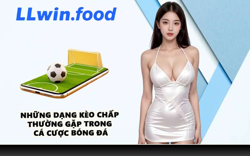 Những dạng kèo chấp thường gặp trong cá cược bóng đá