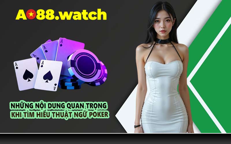 Những nội dung quan trọng khi tìm hiểu thuật ngữ Poker